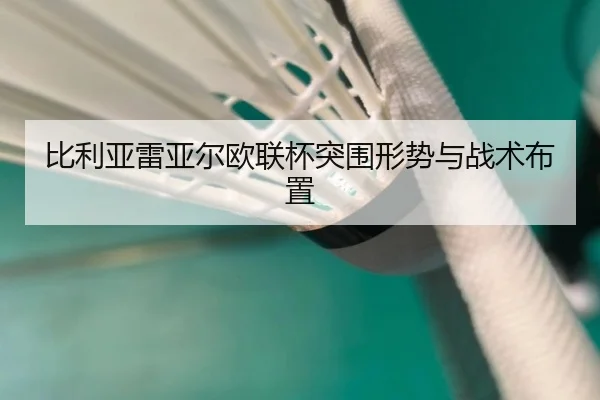 比利亚雷亚尔欧联杯突围形势与战术布置